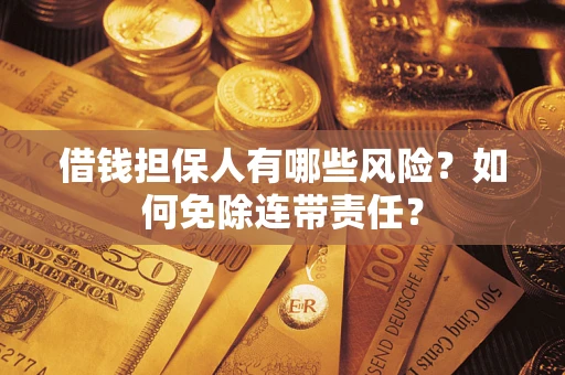 武汉借钱担保人有哪些风险？如何免除连带责任？