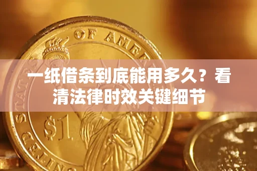 武汉一纸借条到底能用多久？看清法律时效关键细节