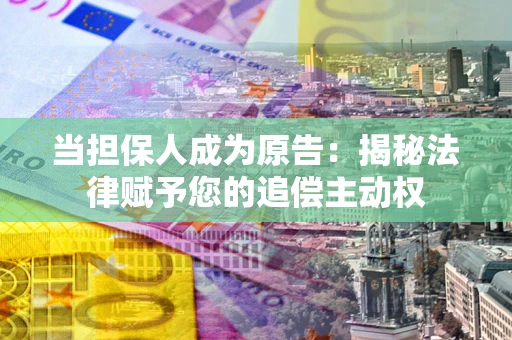 武汉当担保人成为原告：揭秘法律赋予您的追偿主动权