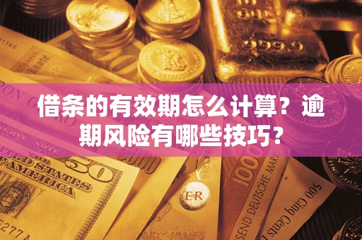 武汉借条的有效期怎么计算？逾期风险有哪些技巧？