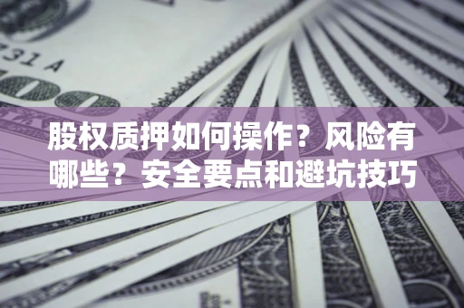 武汉股权质押如何操作？风险有哪些？安全要点和避坑技巧？