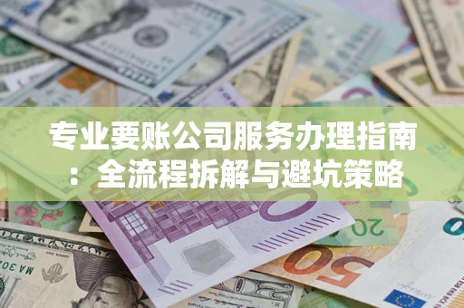 武汉专业要账公司服务办理指南：全流程拆解与避坑策略