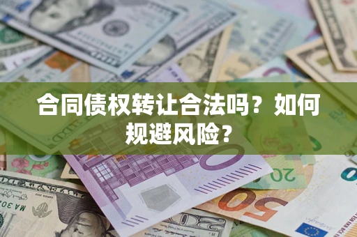 武汉合同债权转让合法吗?如何规避风险? 武汉合同债权转让合法吗?如何规避风险?