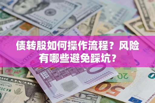 武汉债转股如何操作流程?风险有哪些避免踩坑? 武汉债转股如何操作流程?风险有哪些避免踩坑?
