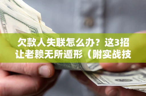 武汉欠款人失联怎么办？这3招让老赖无所遁形（附实战技巧）
