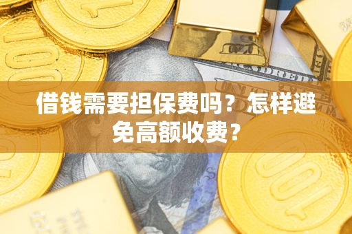 武汉借钱需要担保费吗？怎样避免高额收费？