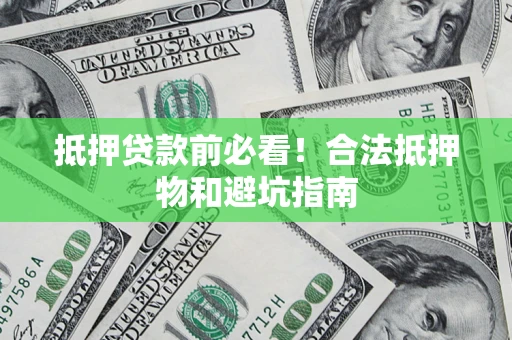 武汉抵押贷款前必看！合法抵押物和避坑指南