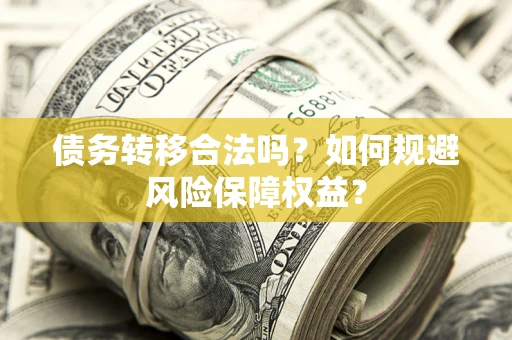 武汉债务转移合法吗？如何规避风险保障权益？