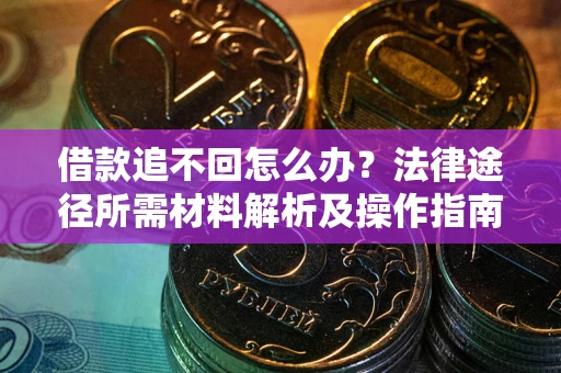 武汉借款追不回怎么办?法律途径所需材料解析及操作指南 武汉借款追不回怎么办?法律途径所需材料解析及操作指南