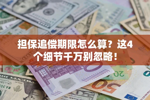 武汉担保追偿期限怎么算?这4个细节千万别忽略! 武汉担保追偿期限怎么算?这4个细节千万别忽略!