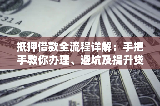 武汉抵押借款全流程详解：手把手教你办理、避坑及提升贷款额度