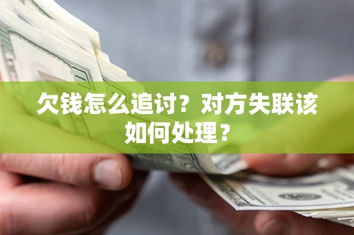 武汉欠钱怎么追讨？对方失联该如何处理？