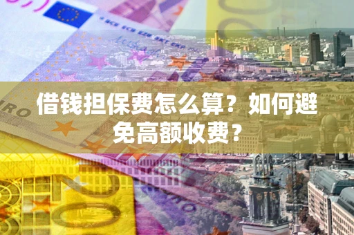 武汉借钱担保费怎么算？如何避免高额收费？