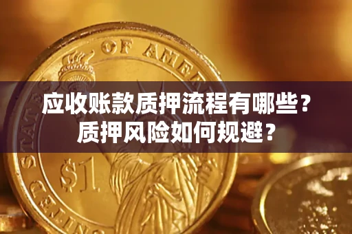 武汉应收账款质押流程有哪些？质押风险如何规避？