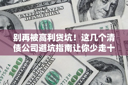 武汉别再被高利贷坑！这几个清债公司避坑指南让你少走十年弯路