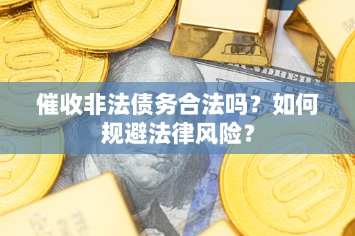 武汉催收非法债务合法吗？如何规避法律风险？