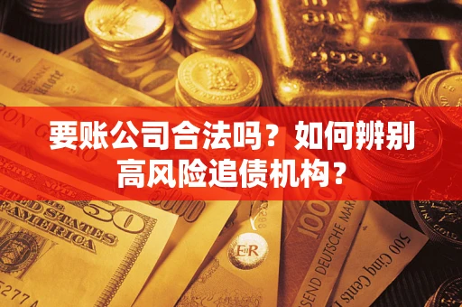 武汉要账公司合法吗？如何辨别高风险追债机构？