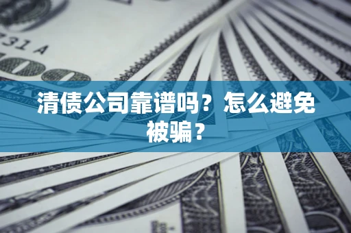 武汉清债公司靠谱吗？怎么避免被骗？