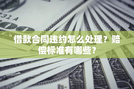 武汉借款合同违约怎么处理？赔偿标准有哪些？