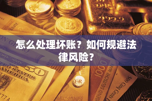 武汉怎么处理坏账？如何规避法律风险？