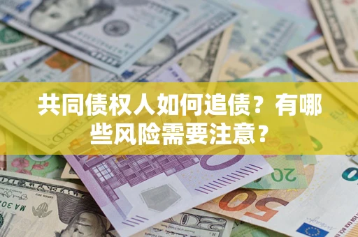武汉共同债权人如何追债？有哪些风险需要注意？