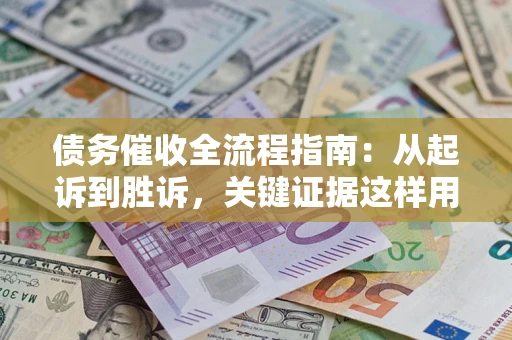 武汉债务催收全流程指南：从起诉到胜诉，关键证据这样用