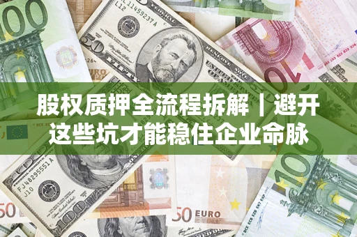 武汉股权质押全流程拆解｜避开这些坑才能稳住企业命脉