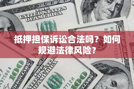 武汉抵押担保诉讼合法吗？如何规避法律风险？