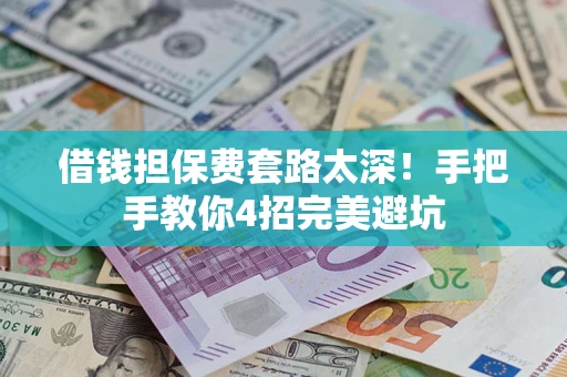 武汉借钱担保费套路太深！手把手教你4招完美避坑