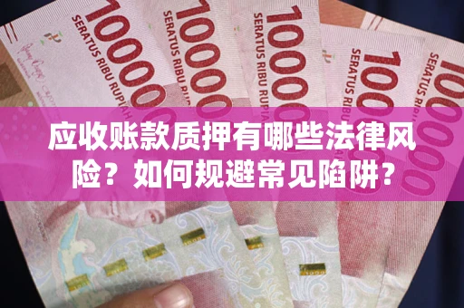 武汉应收账款质押有哪些法律风险？如何规避常见陷阱？
