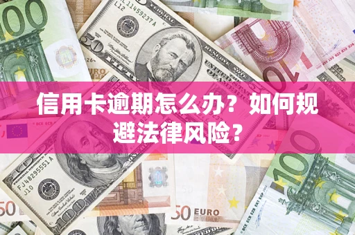 武汉信用卡逾期怎么办？如何规避法律风险？