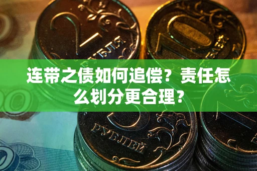 武汉连带之债如何追偿？责任怎么划分更合理？