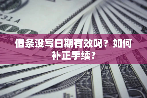 武汉借条没写日期有效吗？如何补正手续？