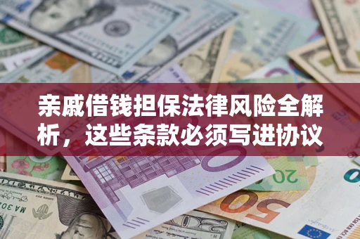 武汉亲戚借钱担保法律风险全解析，这些条款必须写进协议