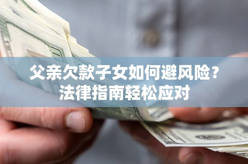 武汉父亲欠款子女如何避风险？法律指南轻松应对