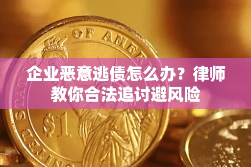 武汉企业恶意逃债怎么办？律师教你合法追讨避风险