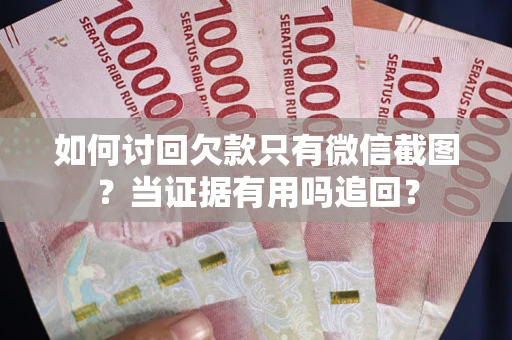 武汉如何讨回欠款只有微信截图？当证据有用吗追回？
