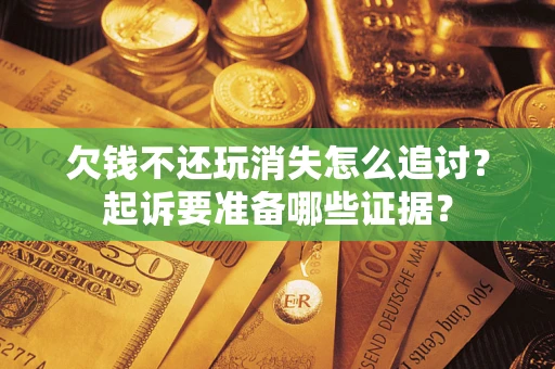 武汉欠钱不还玩消失怎么追讨？起诉要准备哪些证据？