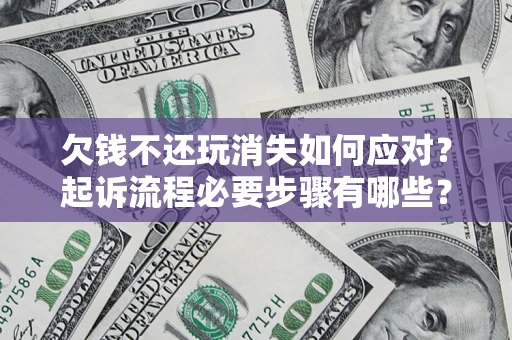 武汉欠钱不还玩消失如何应对？起诉流程必要步骤有哪些？