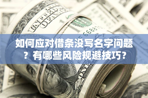 武汉如何应对借条没写名字问题？有哪些风险规避技巧？