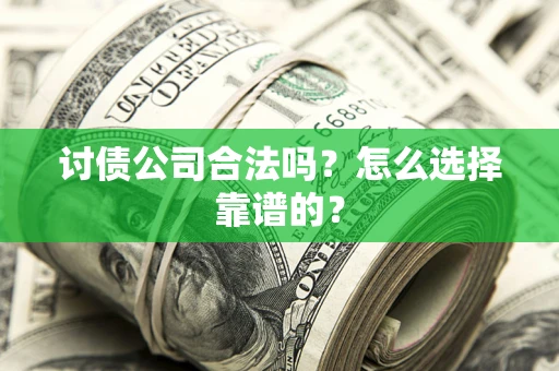 武汉讨债公司合法吗？怎么选择靠谱的？