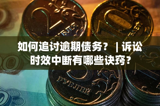 武汉如何追讨逾期债务？ | 诉讼时效中断有哪些诀窍？