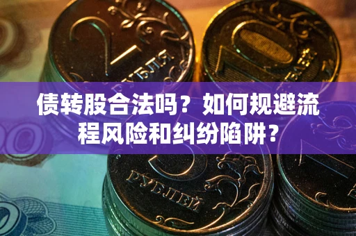 武汉债转股合法吗？如何规避流程风险和纠纷陷阱？