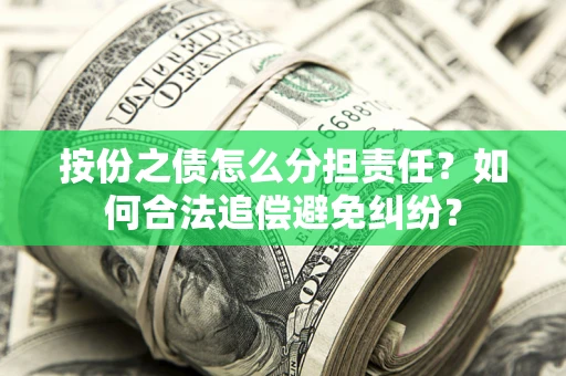 武汉按份之债怎么分担责任？如何合法追偿避免纠纷？