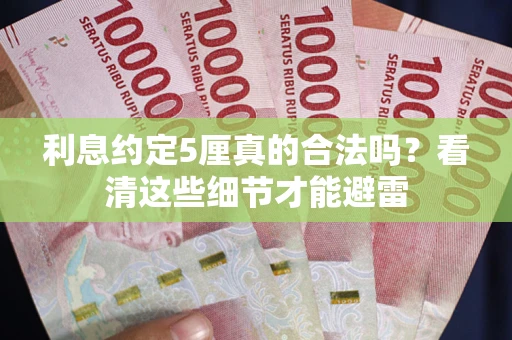 武汉利息约定5厘真的合法吗？看清这些细节才能避雷