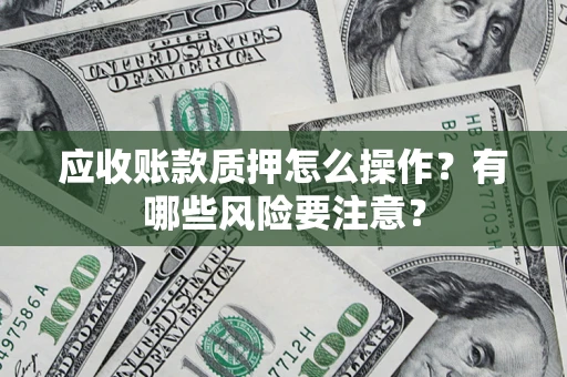 武汉应收账款质押怎么操作？有哪些风险要注意？